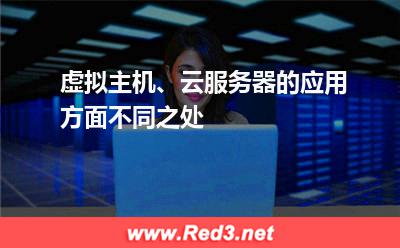 虚拟主机、云服务器的应用方面不同之处