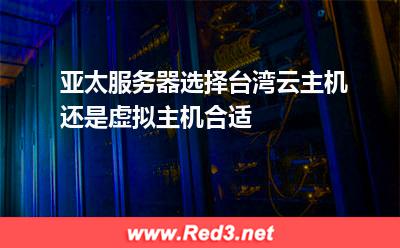 亚太服务器选择台湾云主机还是虚拟主机合适