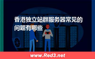 香港独立站群服务器常见的问题有哪些