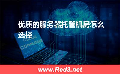 服务器:优质的服务器托管机房怎么选择? 服务器