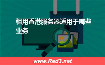 服务器：租用香港服务器适用于哪些业务
