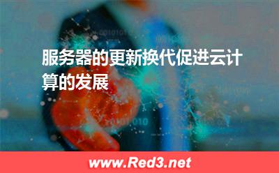 服务器的更新换代促进云计算的发展