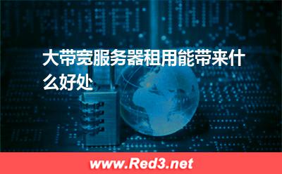 大带宽服务器租用能带来什么好处