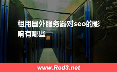 国外服务器:租用国外服务器对seo的影响有哪些