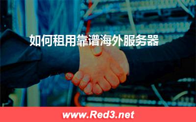 海外服务器:如何租用靠谱海外服务器