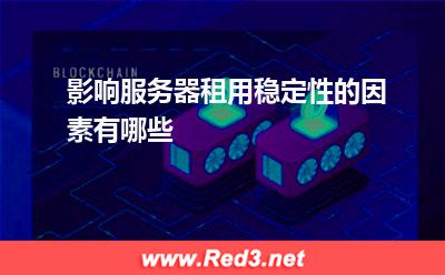 服务器:影响服务器租用稳定性的因素有哪些