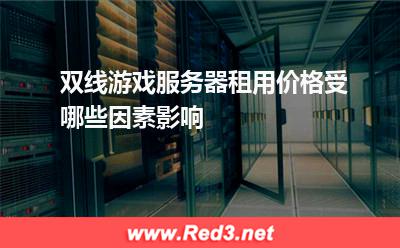 双线游戏服务器租用价格受哪些因素影响