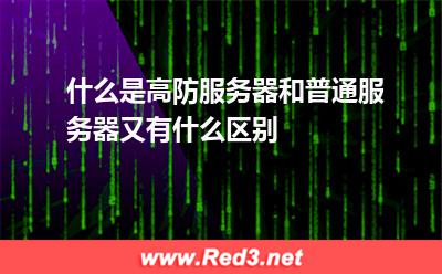 什么是高防服务器:什么是高防服务器和普通服务器又有什么区别 什么是高防服务器
