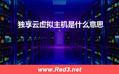 独享云虚拟主机:独享云虚拟主机是什么意思