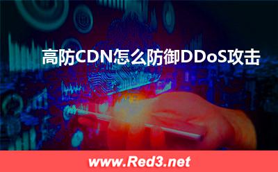 DDoS攻击:高防CDN怎么防御DDoS攻击