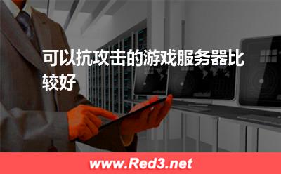 游戏服务器:可以抗攻击的游戏服务器比较好