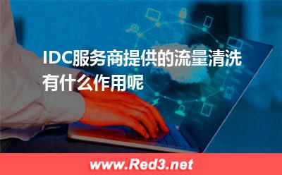 IDC服务商提供的流量清洗有什么作用呢