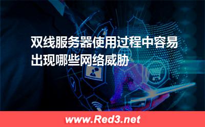 双线服务器使用过程中容易出现哪些网络威胁