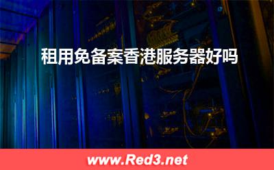 服务器:租用免备案香港服务器好吗