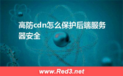 服务器:高防cdn怎么保护后端服务器安全