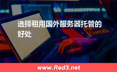 国外服务器:选择租用国外服务器托管的好处
