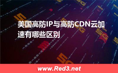 美国高防IP与高防CDN云加速有哪些区别