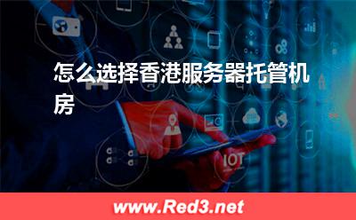 香港服务器:怎么选择香港服务器托管机房