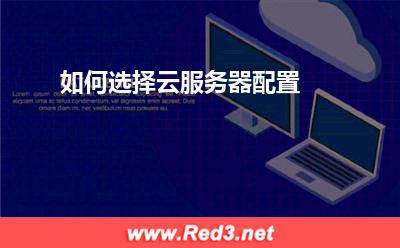 云服务器：如何选择云服务器配置