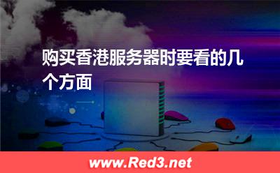 香港服务器:购买香港服务器时要看的几个方面