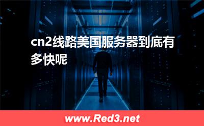 cn2线路美国服务器到底有多快呢