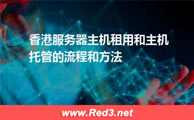 香港服务器主机租用和主机托管的流程和方法