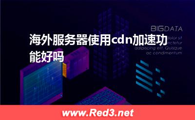 cdn加速:海外服务器使用cdn加速功能好吗