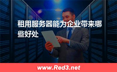 服务器:租用服务器能为企业带来哪些好处