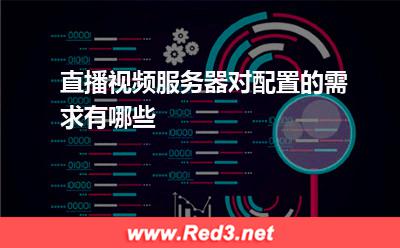 服务器：直播视频服务器对配置的需求有哪些