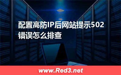 配置高防IP后网站提示502错误怎么排查