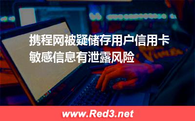 携程网被疑储存用户信用卡敏感信息有泄露风险
