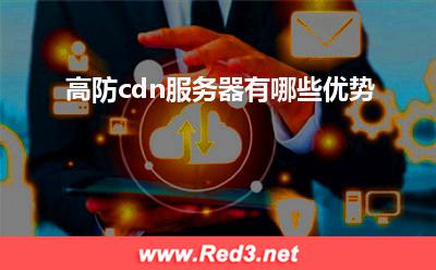 高防cdn:高防cdn服务器有哪些优势