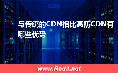 高防CDN:与传统的CDN相比高防CDN有哪些优势