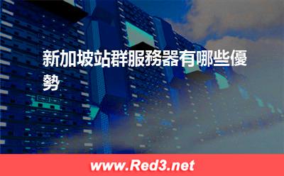 新加坡站群服務器 新加坡站群服務器有哪些優勢