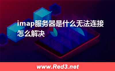 imap服务器是什么 无法连接怎么解决