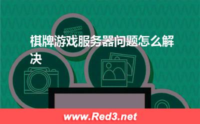 服务器:棋牌游戏服务器问题怎么解决