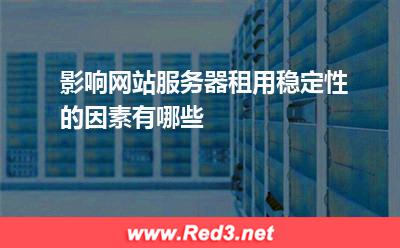 影响网站服务器租用稳定性的因素有哪些