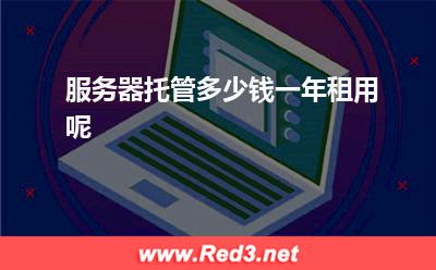 服务器托管:服务器托管多少钱一年租用呢
