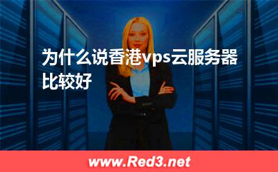 为什么说香港vps云服务器比较好