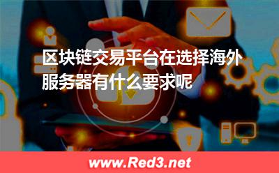 区块链交易平台在选择海外服务器有什么要求呢