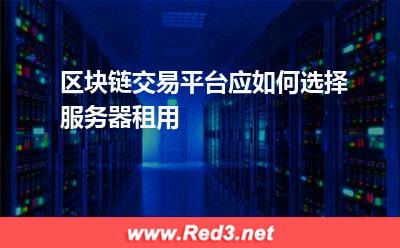 区块链交易平台应如何选择服务器租用