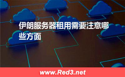 伊朗服务器:伊朗服务器租用需要注意哪些方面