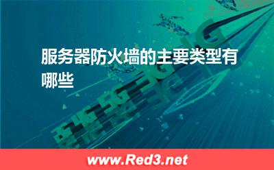 防火墙:服务器防火墙的主要类型有哪些