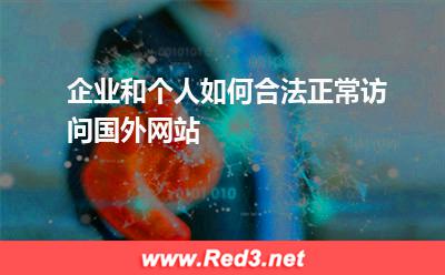 企业和个人如何合法正常访问国外网站