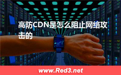 高防CDN:高防CDN是怎么阻止网络攻击的