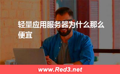 轻量应用服务器为什么那么便宜