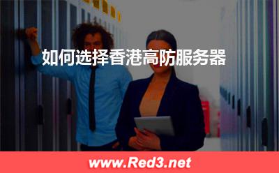 香港高防服务器:如何选择香港高防服务器