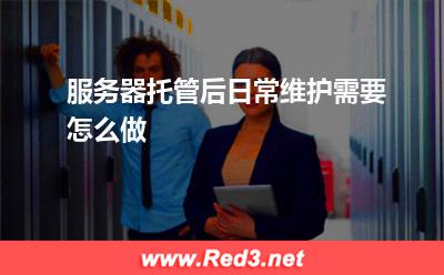 服务器:服务器托管后日常维护需要怎么做