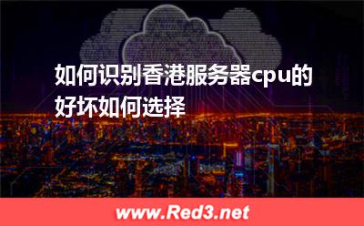 如何识别香港服务器cpu的好坏,如何选择