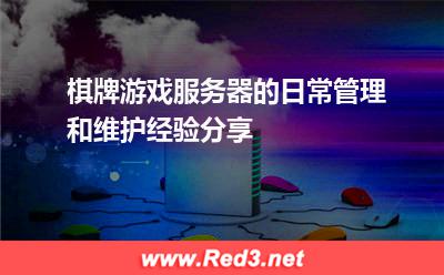 棋牌游戏服务器的日常管理和维护经验分享